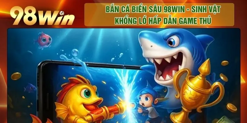 Bắn Cá Biển Sâu 98WIN - Sinh Vật Khổng Lồ Hấp Dẫn Game Thủ